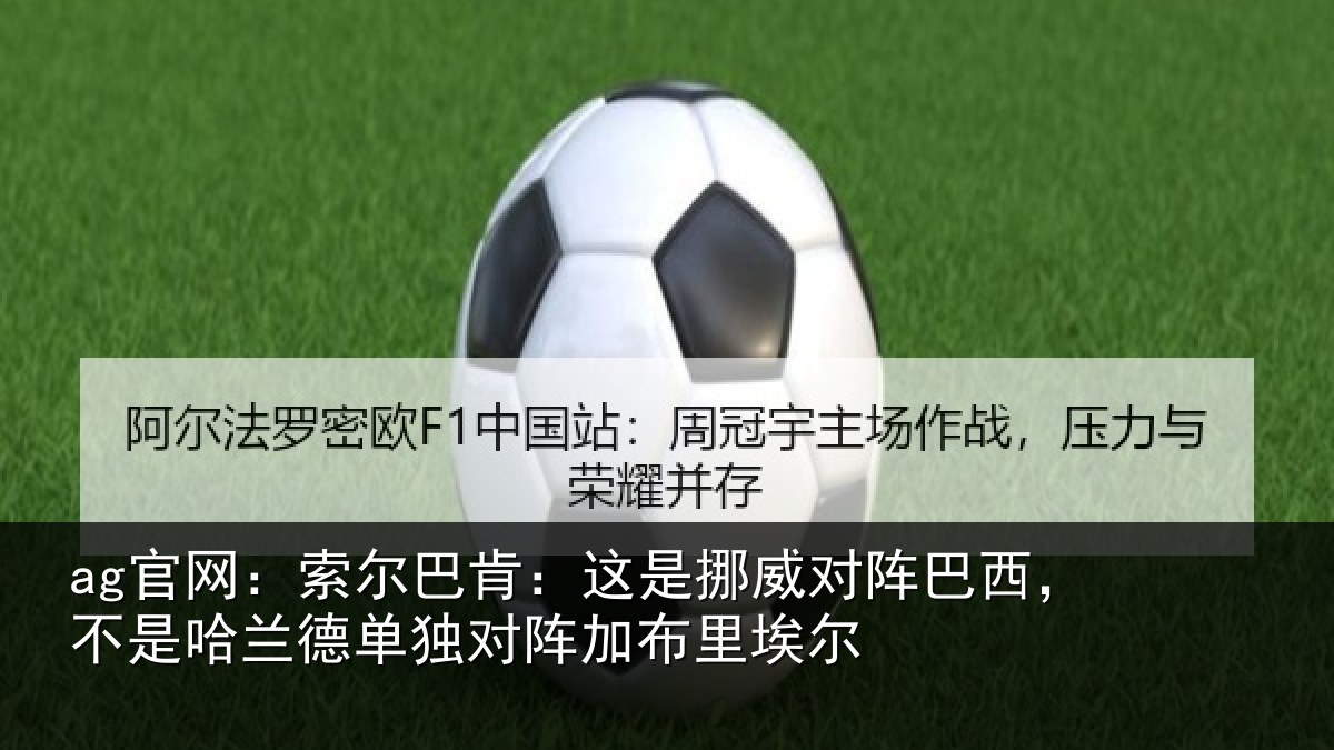 ag官网：索尔巴肯：这是挪威对阵巴西，不是哈兰德单独对阵加布里埃尔