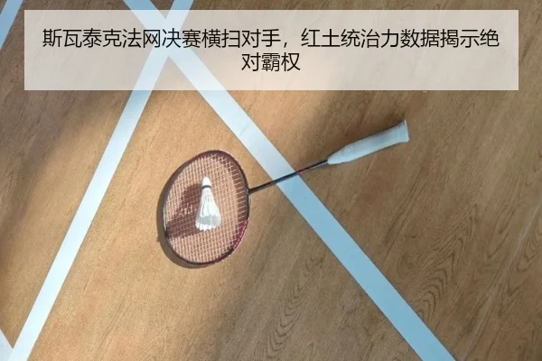 斯瓦泰克法网决赛横扫对手，红土统治力数据揭示绝对霸权