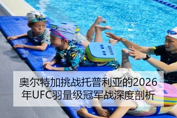 奥尔特加挑战托普利亚的2026年UFC羽量级冠军战深度剖析