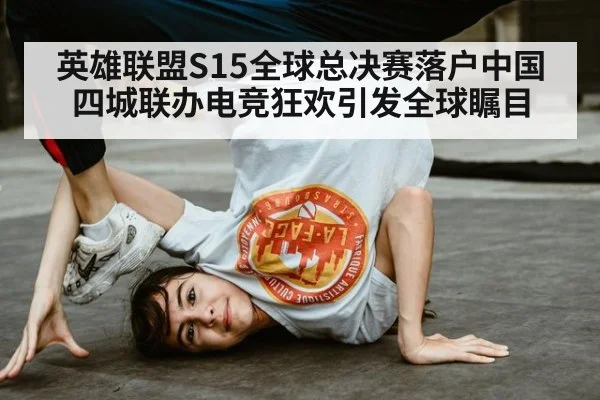 英雄联盟S15全球总决赛落户中国四城联办电竞狂欢引发全球瞩目